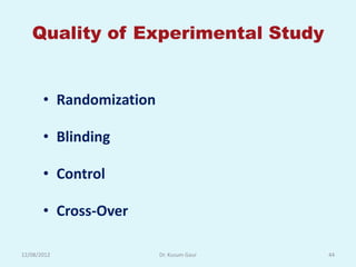 Quality of Experimental Study


       • Randomization

       • Blinding

       • Control

       • Cross-Over

12/08/2012               Dr. Kusum Gaur   44
 