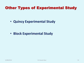 Other Types of Experimental Study


       • Quincy Experimental Study


       • Block Experimental Study




12/08/2012             Dr. Kusum Gaur   52
 