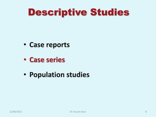 Descriptive Studies


             • Case reports
             • Case series
             • Population studies



12/08/2012                    Dr. Kusum Gaur   8
 