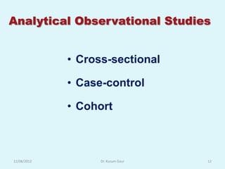 Analytical Observational Studies


             • Cross-sectional

             • Case-control

             • Cohort



12/08/2012         Dr. Kusum Gaur   12
 