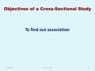 Objectives of a Cross-Sectional Study



             To find out association




12/08/2012            Dr. Kusum Gaur   15
 