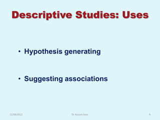 Descriptive Studies: Uses


      • Hypothesis generating


      • Suggesting associations



12/08/2012          Dr. Kusum Gaur   9
 