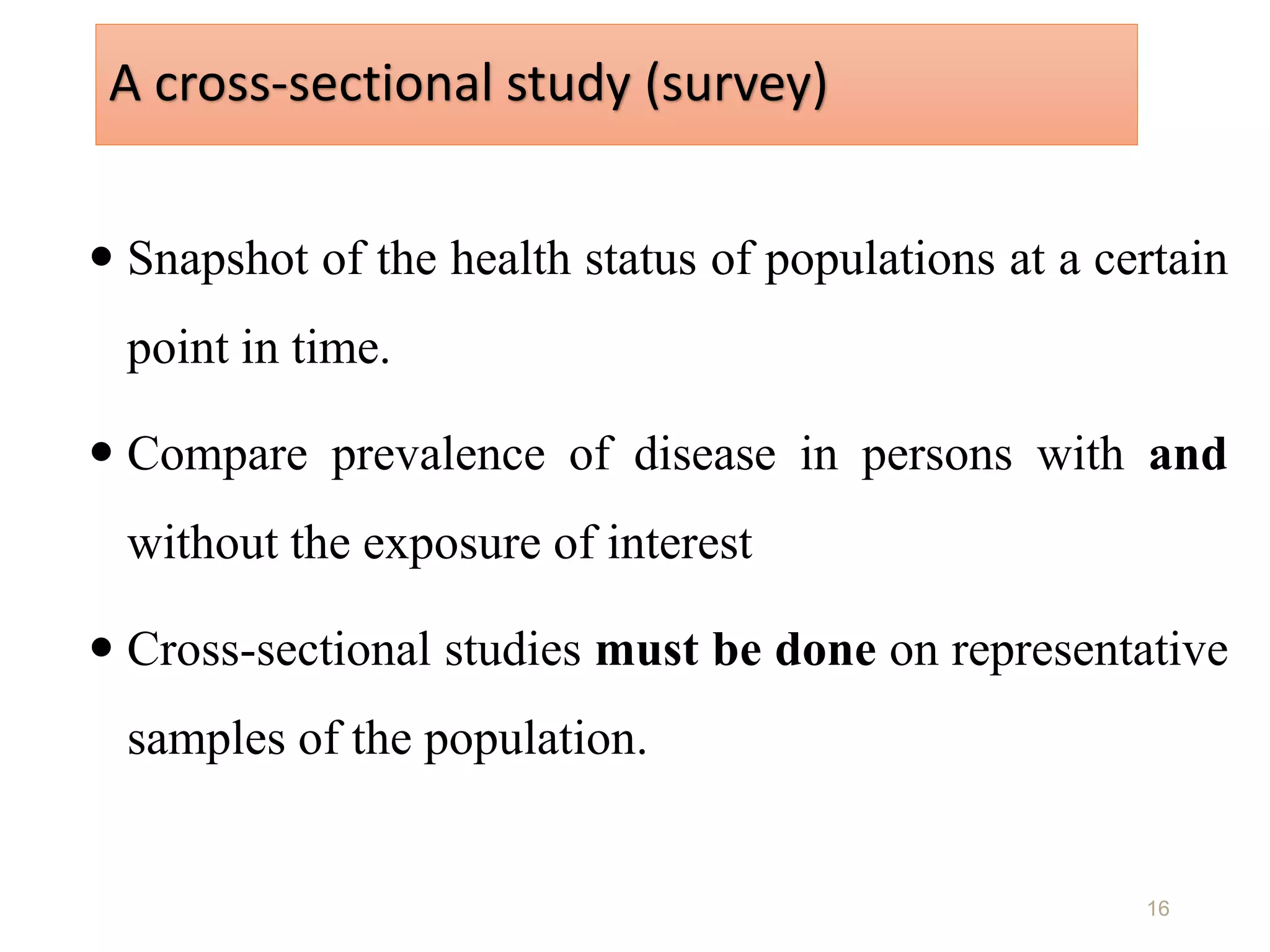 A cross-sectional study (survey)
 Snapshot of the health status of populations at a certain
point in time.
 Compare prevalence of disease in persons with and
without the exposure of interest
 Cross-sectional studies must be done on representative
samples of the population.
16
 