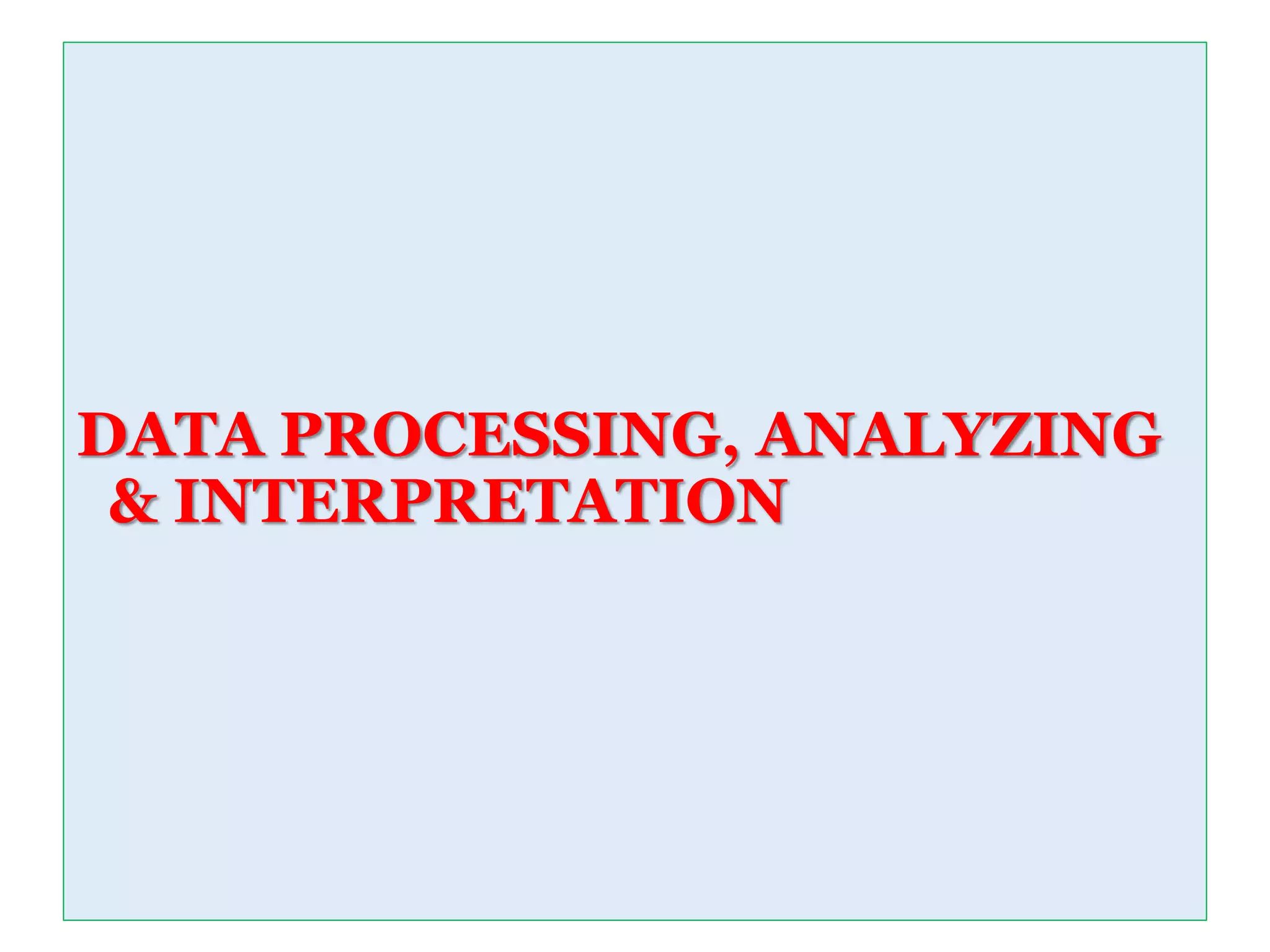DATA PROCESSING, ANALYZING
& INTERPRETATION
 