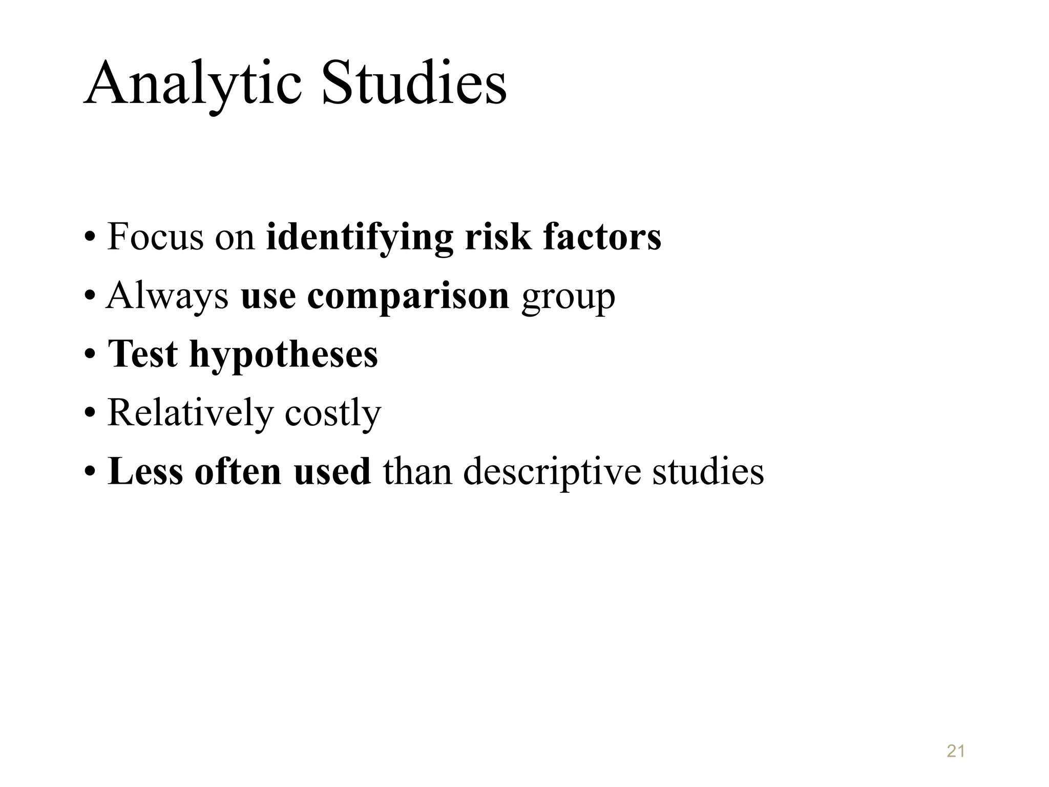 Analytic Studies
• Focus on identifying risk factors
• Always use comparison group
• Test hypotheses
• Relatively costly
• Less often used than descriptive studies
21
 