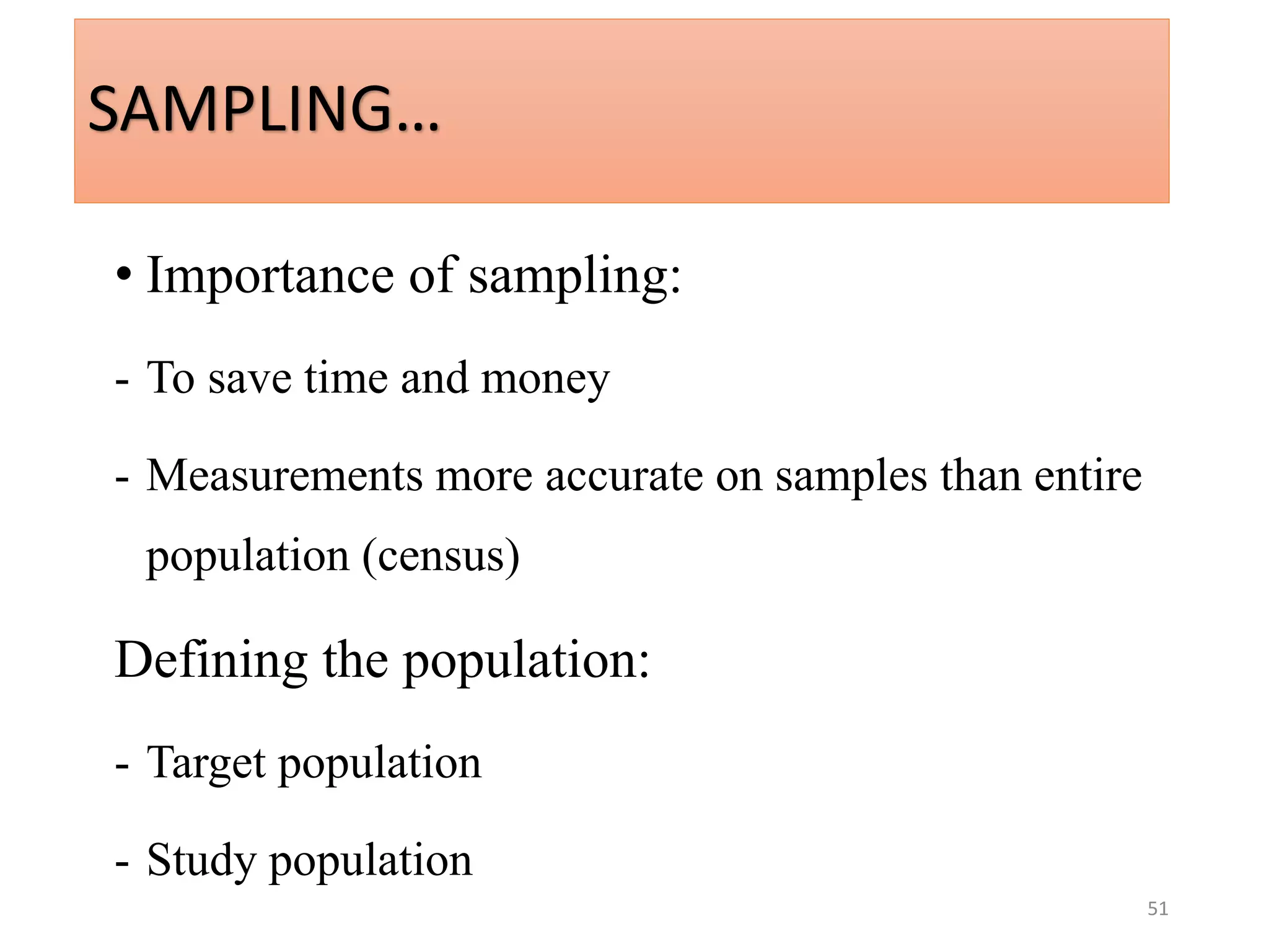 51
SAMPLING…
• Importance of sampling:
- To save time and money
- Measurements more accurate on samples than entire
population (census)
Defining the population:
- Target population
- Study population
 