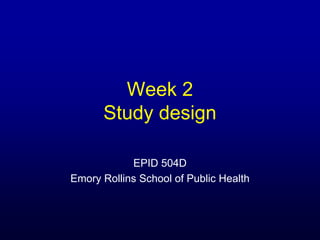 Week 2
Study design
EPID 504D
Emory Rollins School of Public Health
 