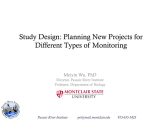 Study Design: Planning New Projects for
Different Types of Monitoring
Meiyin Wu, PhD
Director, Passaic River Institute
Professor, Department of Biology
Passaic River Institute pri@mail.montclair.edu 973-655-5423
 