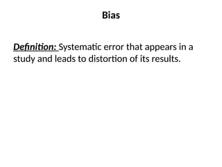 Bias
Definition: Systematic error that appears in a
study and leads to distortion of its results.
 