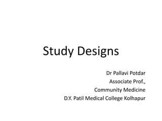 Study Designs
Dr Pallavi Potdar
Associate Prof.,
Community Medicine
D.Y. Patil Medical College Kolhapur
 