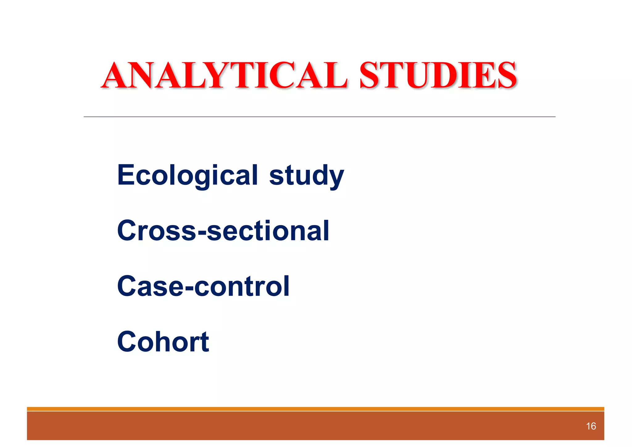 ANALYTICAL STUDIES
Ecological study
Cross-sectional
Case-control
Cohort
16
 