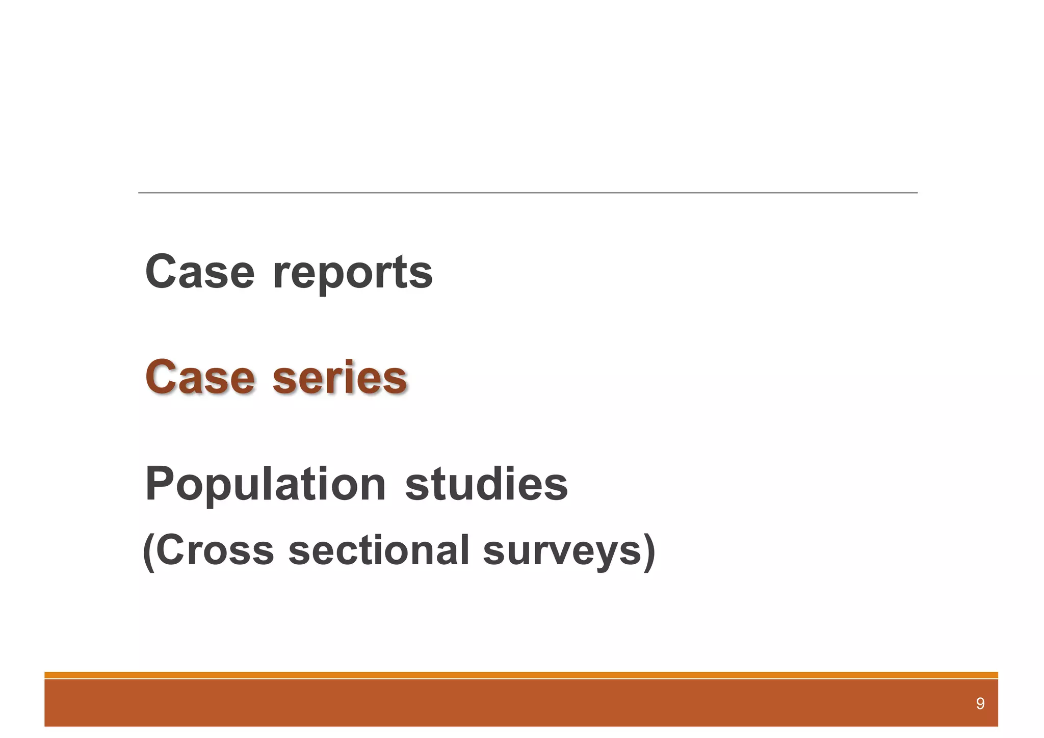 Case reports
Case series
Population studies
(Cross sectional surveys)
9
 