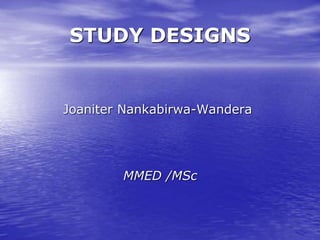 STUDY DESIGNS
Joaniter Nankabirwa-Wandera
MMED /MSc
 