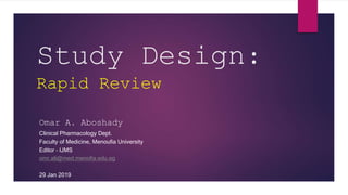 Study Design:
Rapid Review
Omar A. Aboshady
Clinical Pharmacology Dept.
Faculty of Medicine, Menoufia University
Editor – IJMS
omr.ali@med.menofia.edu.eg
29 Jan 2019
 