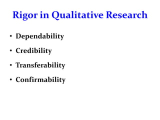 Rigor in Qualitative Research
• Dependability
• Credibility
• Transferability
• Confirmability
 