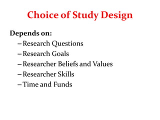Choice of Study Design
Depends on:
–Research Questions
–Research Goals
–Researcher Beliefs and Values
–Researcher Skills
–Time and Funds
 
