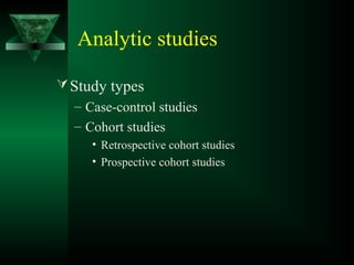 Analytic studies
Study types
– Case-control studies
– Cohort studies
• Retrospective cohort studies
• Prospective cohort studies
 