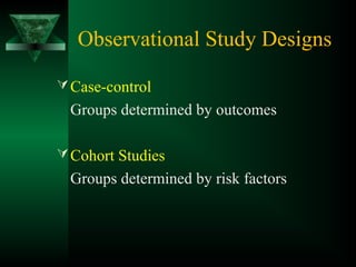 Observational Study Designs
Case-control
Groups determined by outcomes
Cohort Studies
Groups determined by risk factors
 