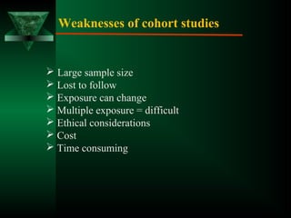 Weaknesses of cohort studies
 Large sample size
 Lost to follow
 Exposure can change
 Multiple exposure = difficult
 Ethical considerations
 Cost
 Time consuming
 