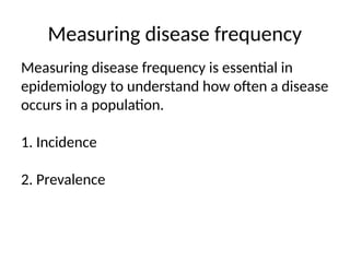 Measuring disease frequency
Measuring disease frequency is essential in
epidemiology to understand how often a disease
occurs in a population.
1. Incidence
2. Prevalence
 
