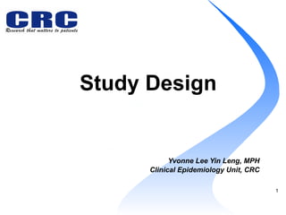 Study Design   Yvonne Lee Yin Leng, MPH Clinical Epidemiology Unit, CRC 
