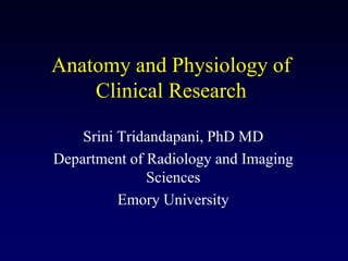 Anatomy and Physiology of
Clinical Research
Srini Tridandapani, PhD MD
Department of Radiology and Imaging
Sciences
Emory University
 
