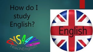 How do I
study
English?
 