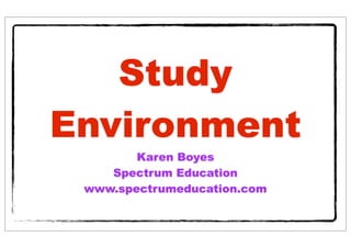 Study
Environment
        Karen Boyes
    Spectrum Education
 www.spectrumeducation.com
 