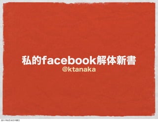 私的facebook解体新書
                    @ktanaka




2011年6月16日木曜日
 