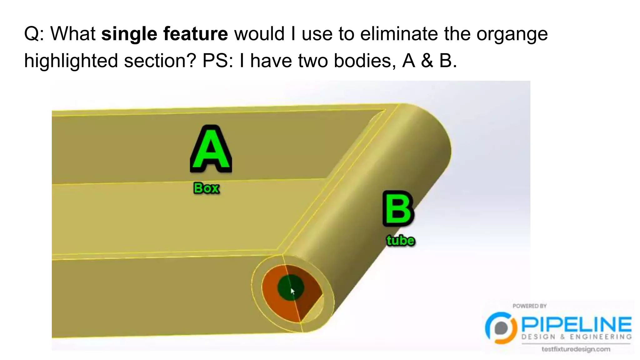 Q: What single feature would I use to eliminate the organge
highlighted section? PS: I have two bodies, A & B.
 