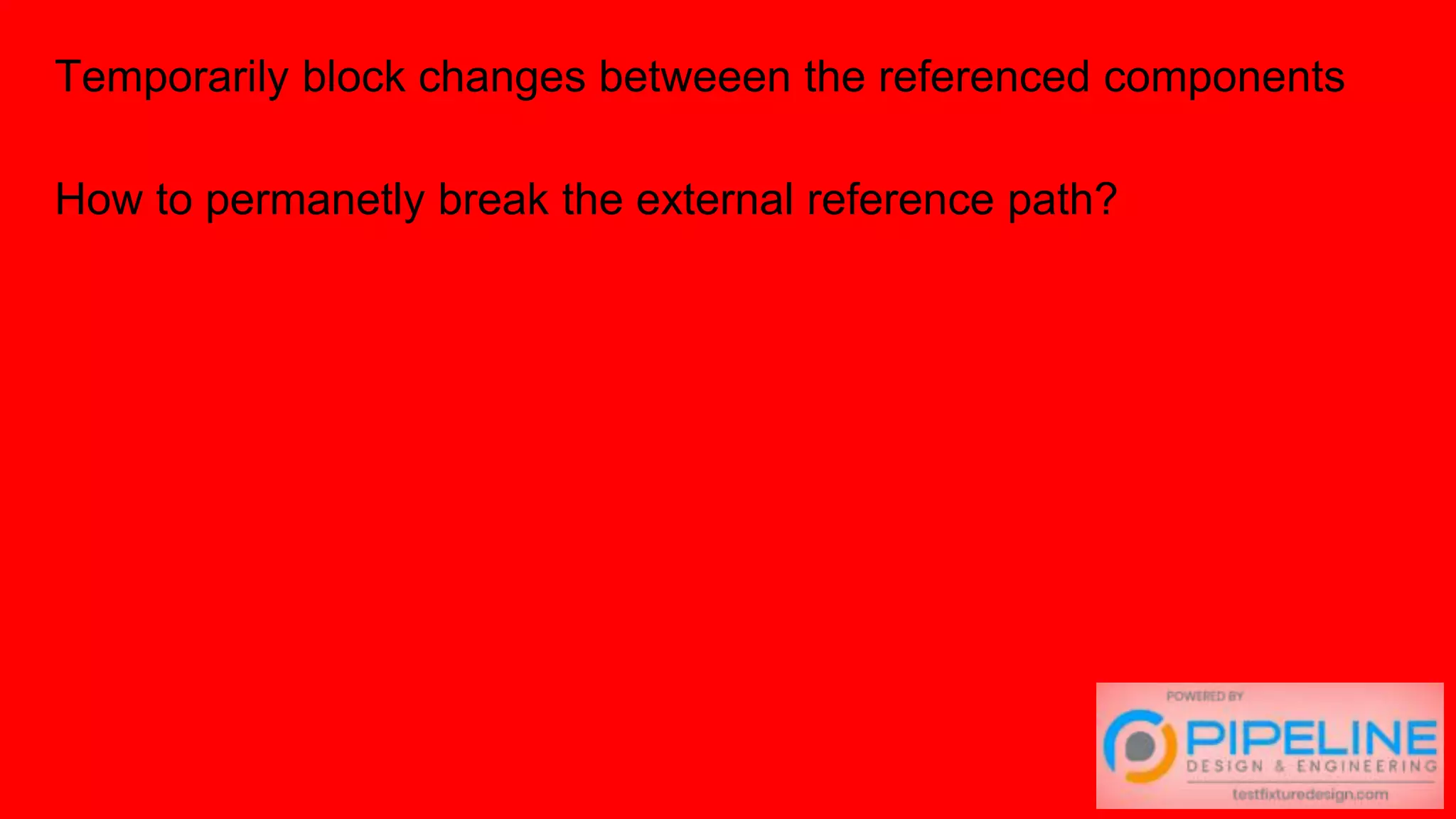 Temporarily block changes betweeen the referenced components
How to permanetly break the external reference path?
 