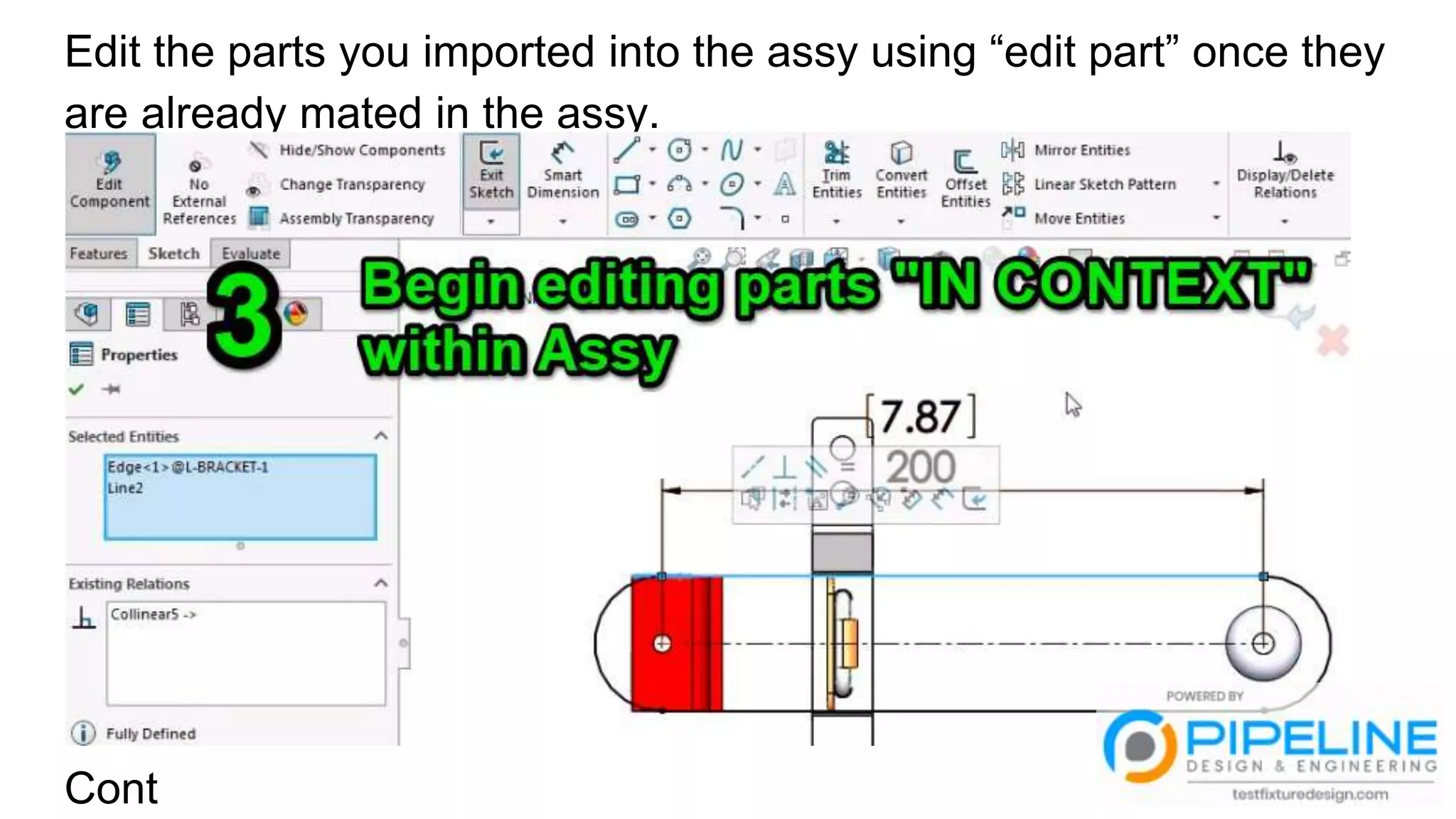 Edit the parts you imported into the assy using “edit part” once they
are already mated in the assy.
Cont
 