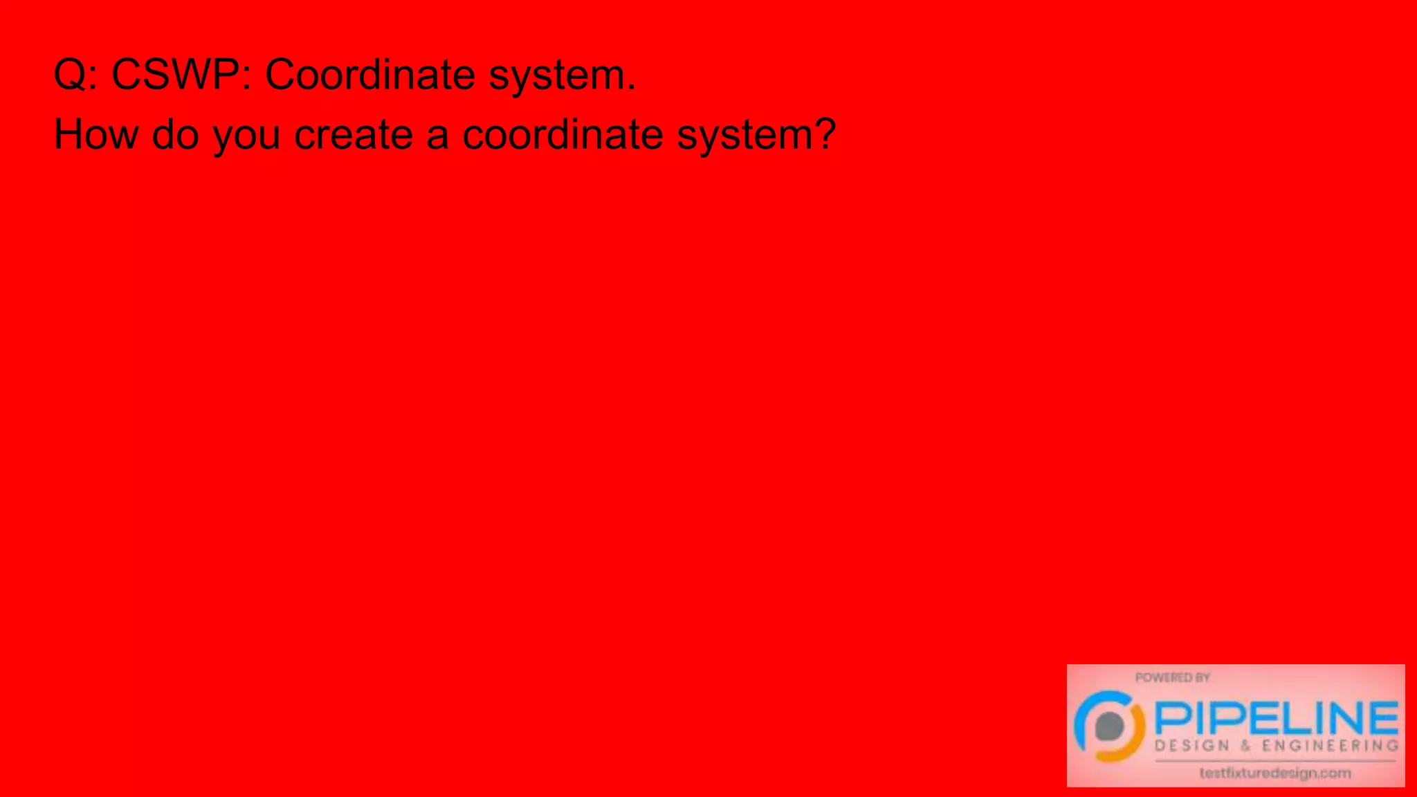 Q: CSWP: Coordinate system.
How do you create a coordinate system?
 
