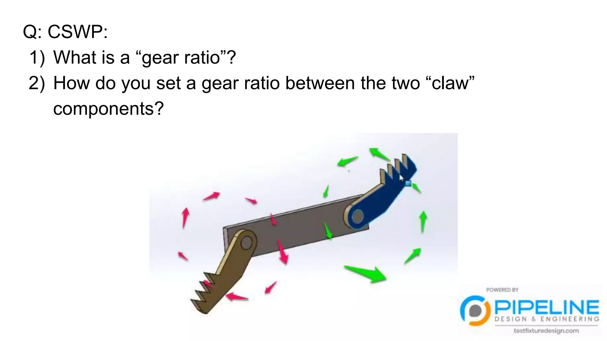 Q: CSWP:
1) What is a “gear ratio”?
2) How do you set a gear ratio between the two “claw”
components?
 