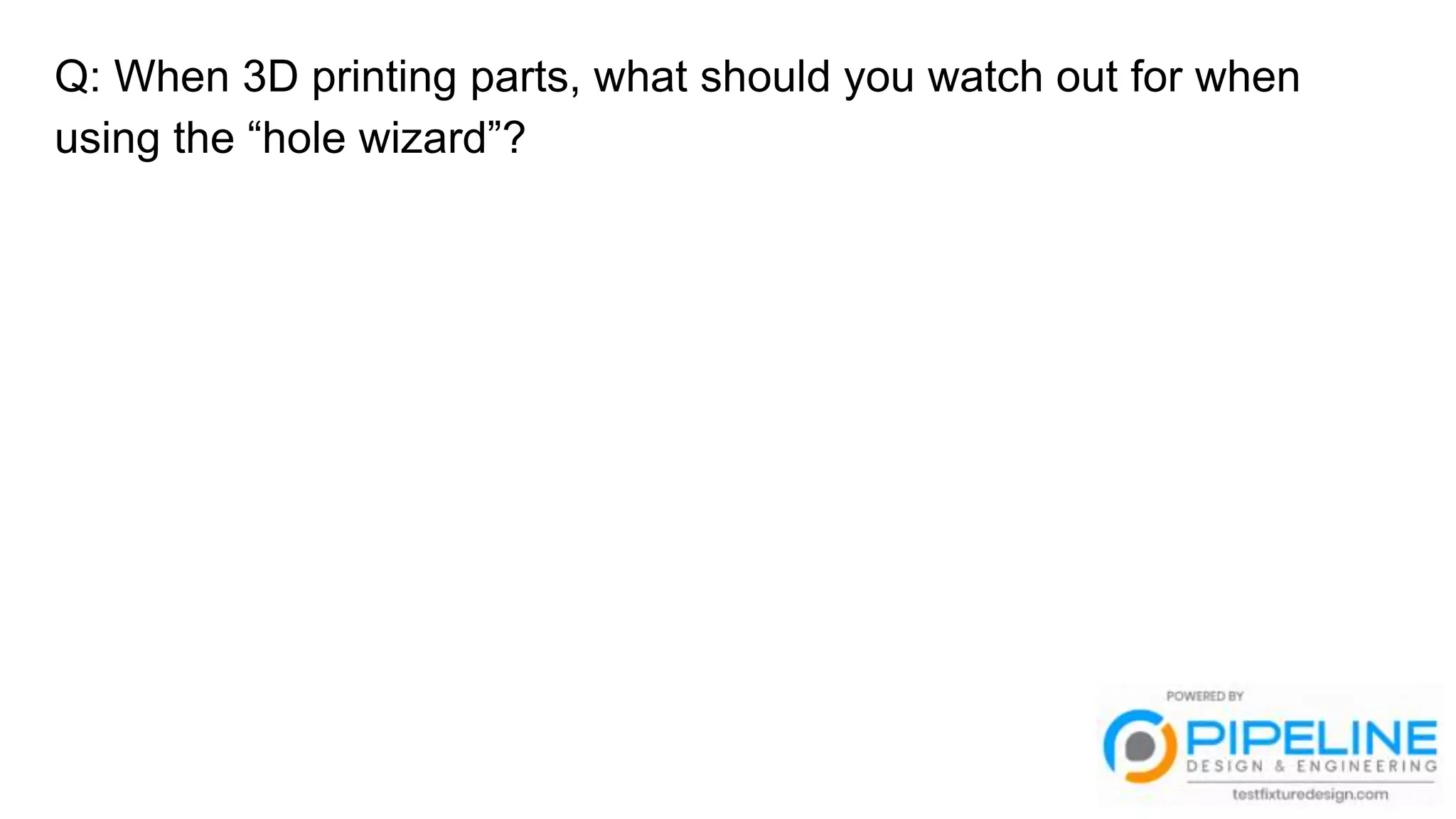 Q: When 3D printing parts, what should you watch out for when
using the “hole wizard”?
 