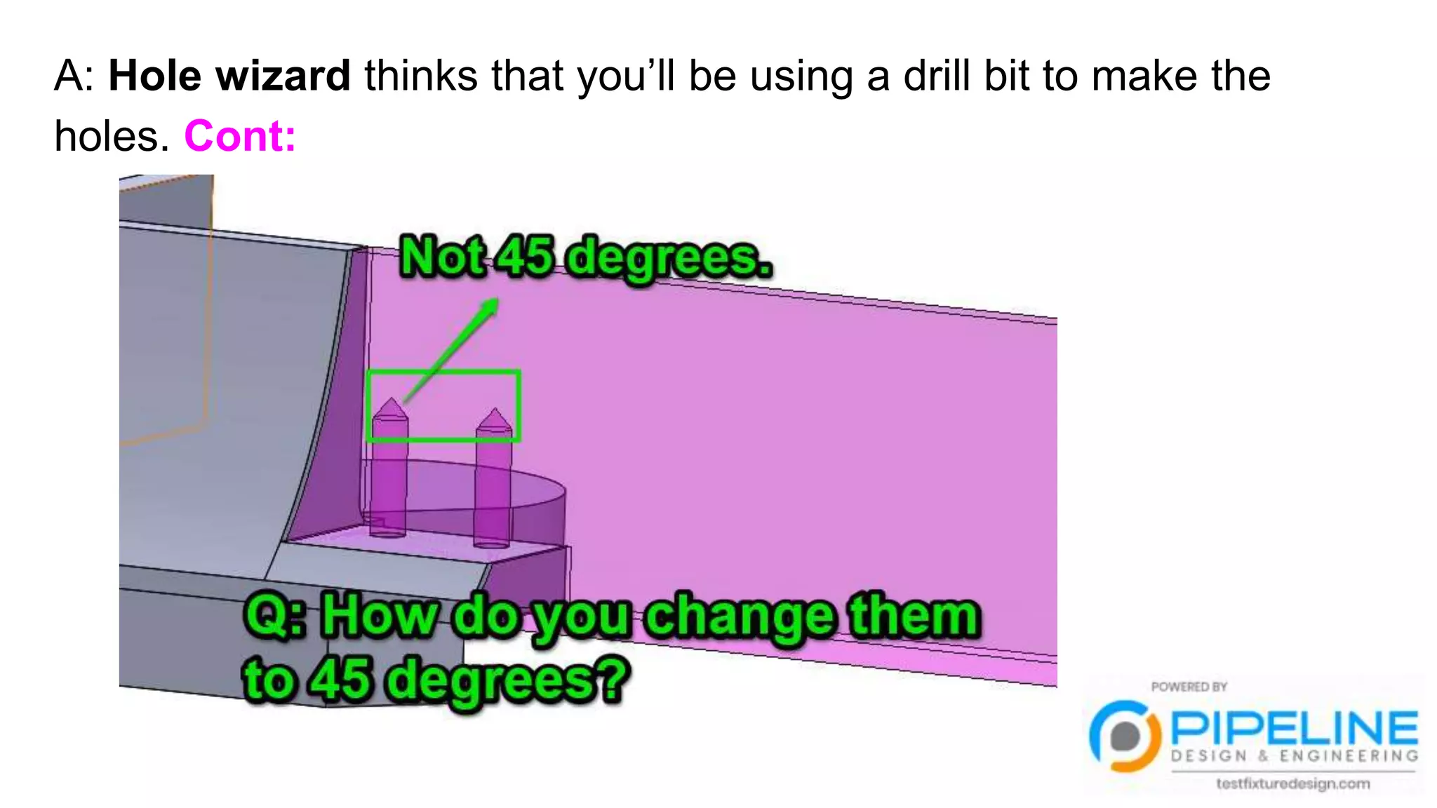 A: Hole wizard thinks that you’ll be using a drill bit to make the
holes. Cont:
 