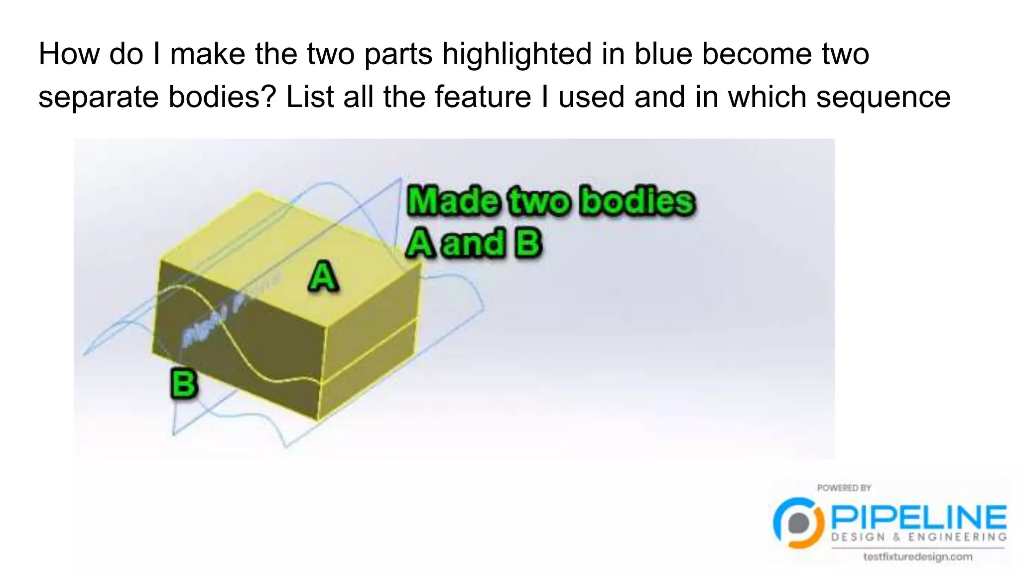 How do I make the two parts highlighted in blue become two
separate bodies? List all the feature I used and in which sequence
 