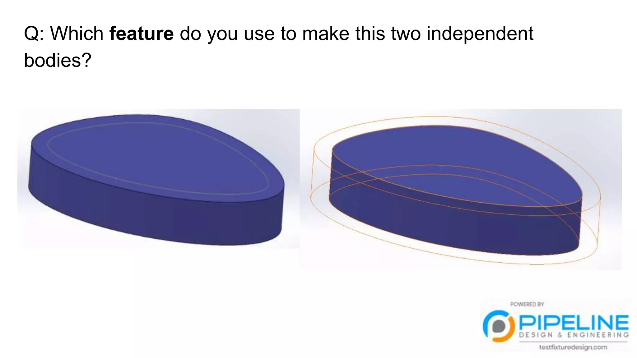 Q: Which feature do you use to make this two independent
bodies?
 