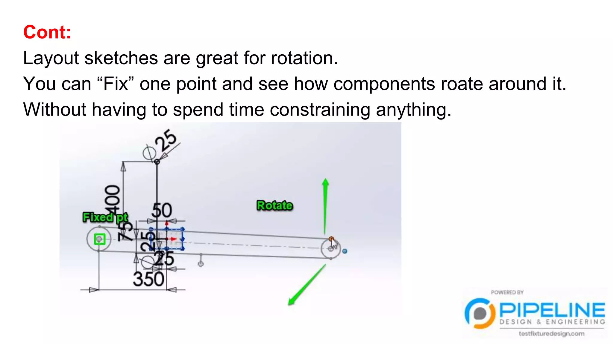Cont:
Layout sketches are great for rotation.
You can “Fix” one point and see how components roate around it.
Without having to spend time constraining anything.
 