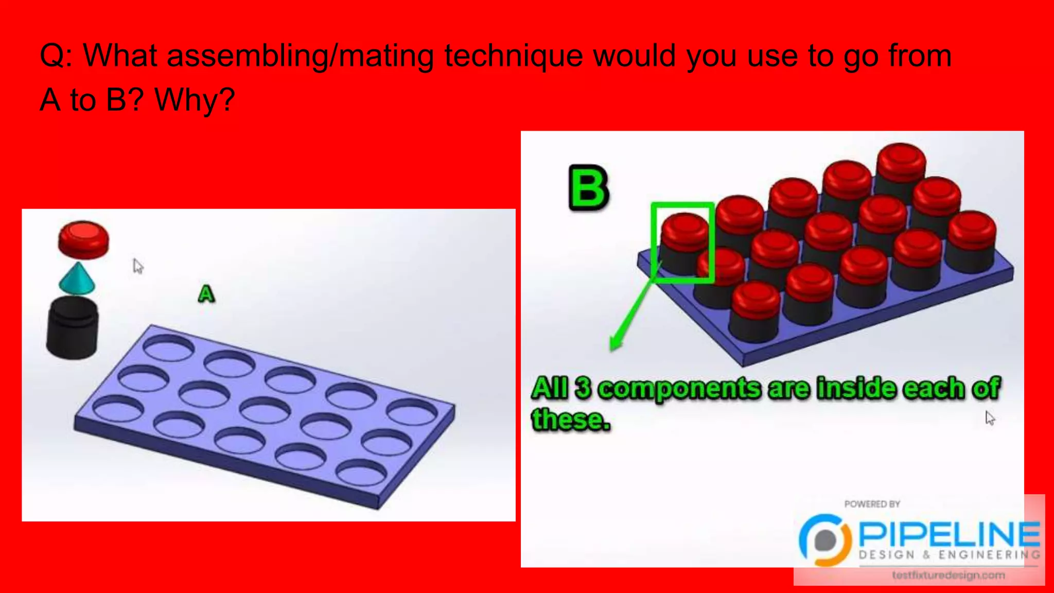 Q: What assembling/mating technique would you use to go from
A to B? Why?
 