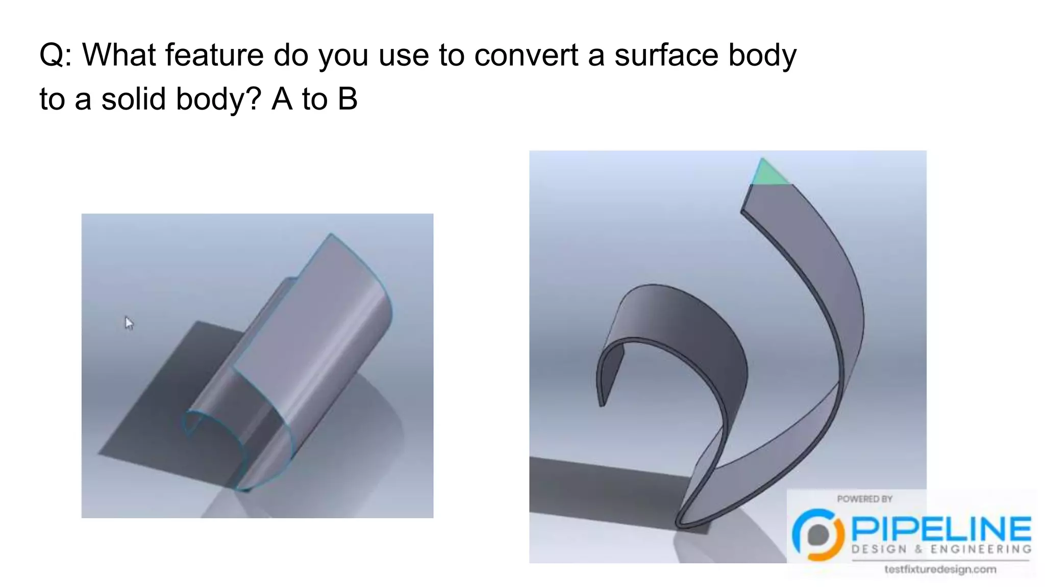 Q: What feature do you use to convert a surface body
to a solid body? A to B
 