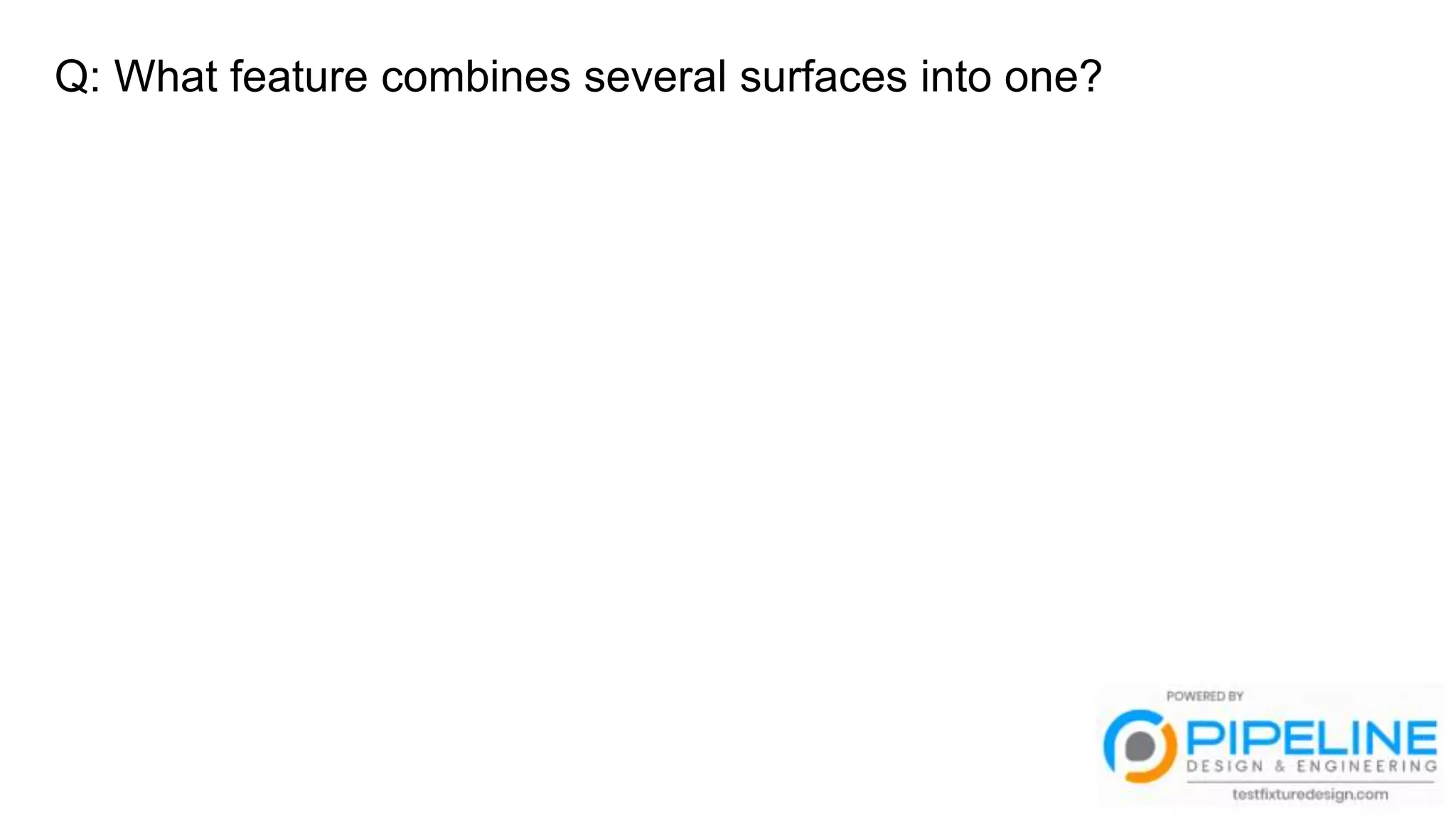 Q: What feature combines several surfaces into one?
 