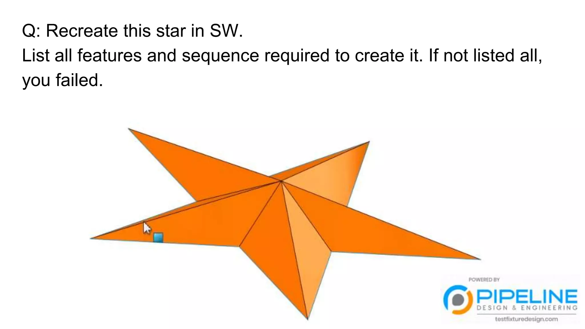 Q: Recreate this star in SW.
List all features and sequence required to create it. If not listed all,
you failed.
 