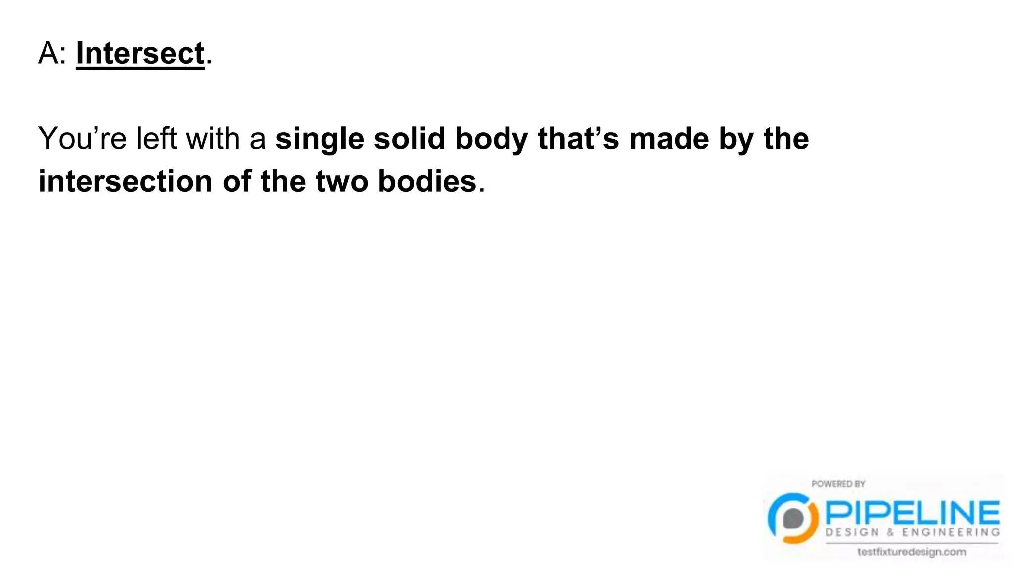 A: Intersect.
You’re left with a single solid body that’s made by the
intersection of the two bodies.
 