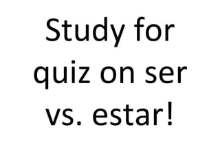 Study for quiz on ser vs. estar! 