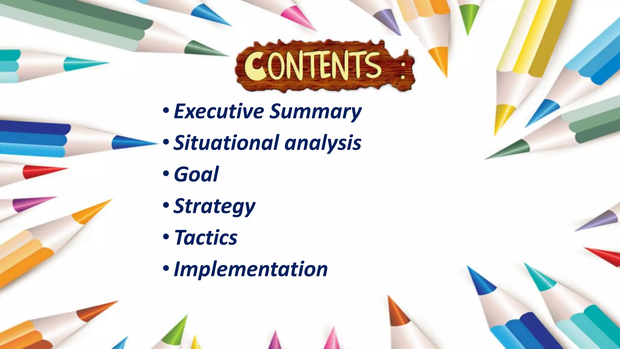 •Executive Summary
•Situational analysis
•Goal
•Strategy
•Tactics
•Implementation
 