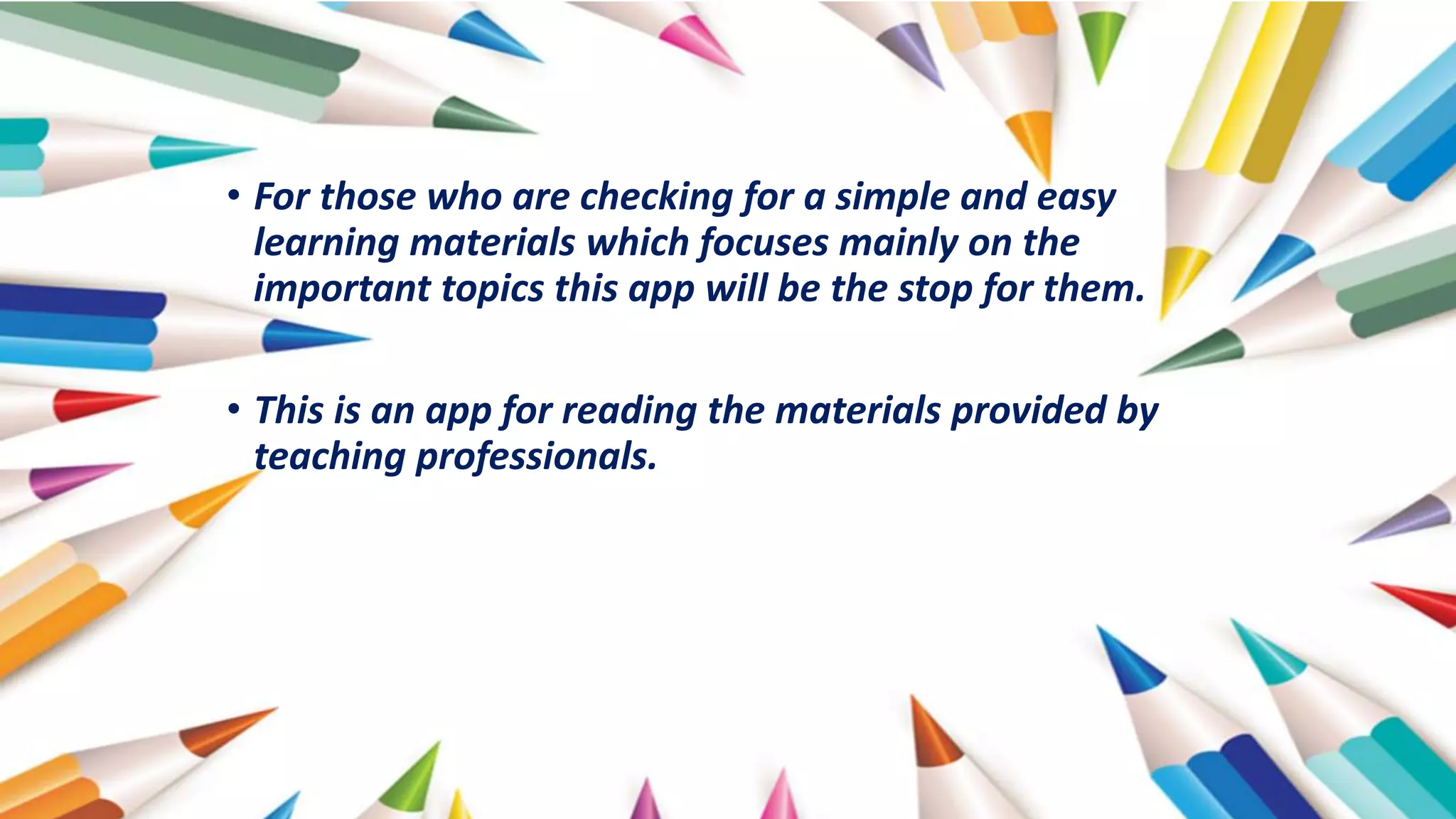 • For those who are checking for a simple and easy
learning materials which focuses mainly on the
important topics this app will be the stop for them.
• This is an app for reading the materials provided by
teaching professionals.
 