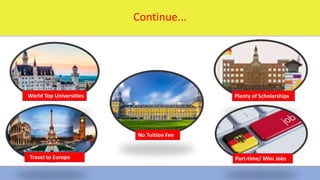 1/16/2024 3
Continue...
Travel to Europerope
World Top Universities Plenty of Scholarships
Part-time/ Mini Jobs
No Tuition Fee
 