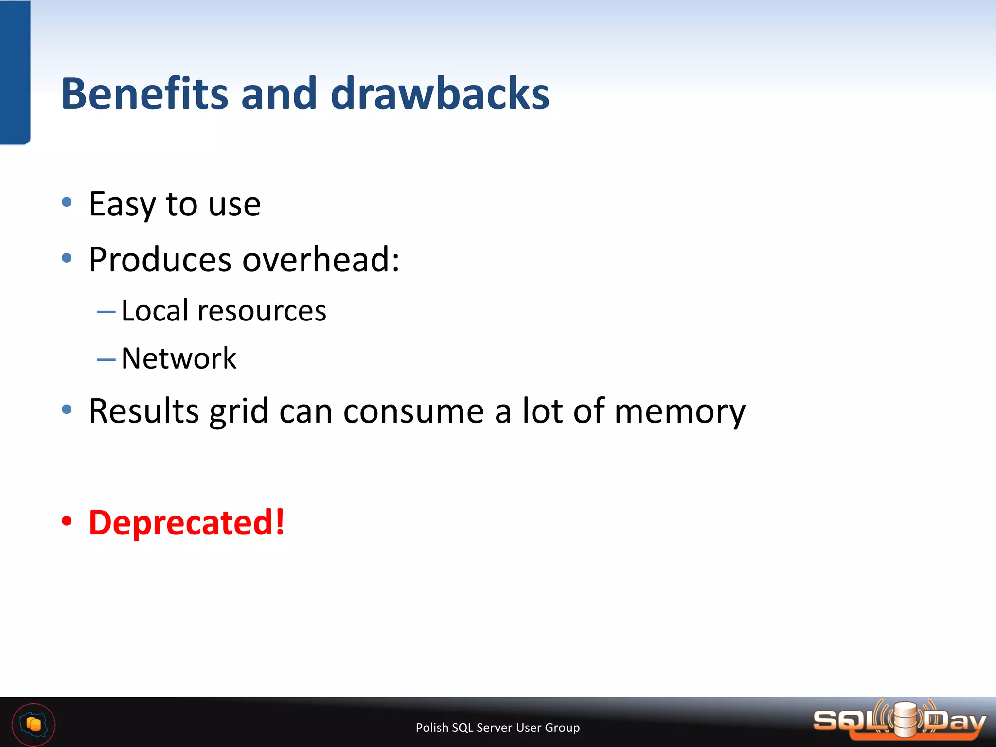 Polish SQL Server User Group Benefits and drawbacks • Easy to use • Produces overhead: –Local resources –Network • Results grid can consume a lot of memory • Deprecated! 