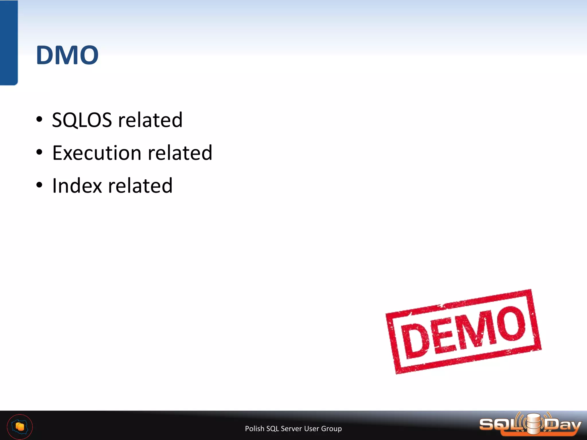 Polish SQL Server User Group DMO • SQLOS related • Execution related • Index related 